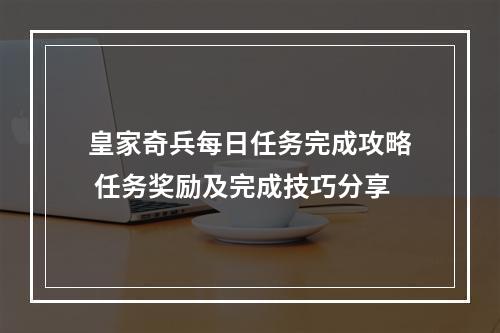 皇家奇兵每日任务完成攻略 任务奖励及完成技巧分享