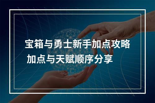 宝箱与勇士新手加点攻略 加点与天赋顺序分享