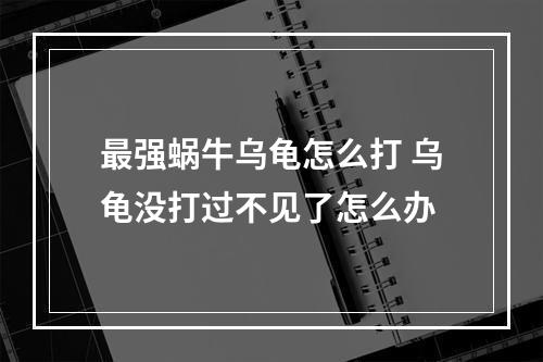 最强蜗牛乌龟怎么打 乌龟没打过不见了怎么办