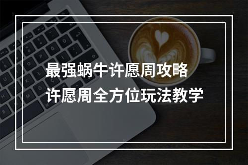 最强蜗牛许愿周攻略 许愿周全方位玩法教学