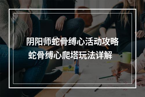 阴阳师蛇骨缚心活动攻略 蛇骨缚心爬塔玩法详解