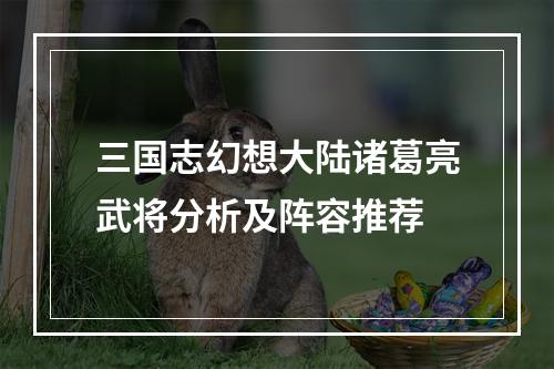 三国志幻想大陆诸葛亮武将分析及阵容推荐