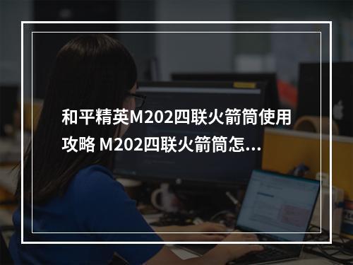 和平精英M202四联火箭筒使用攻略 M202四联火箭筒怎么用