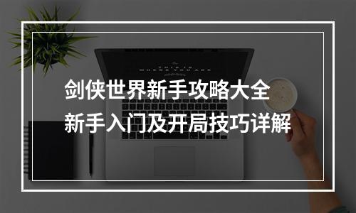 剑侠世界新手攻略大全 新手入门及开局技巧详解