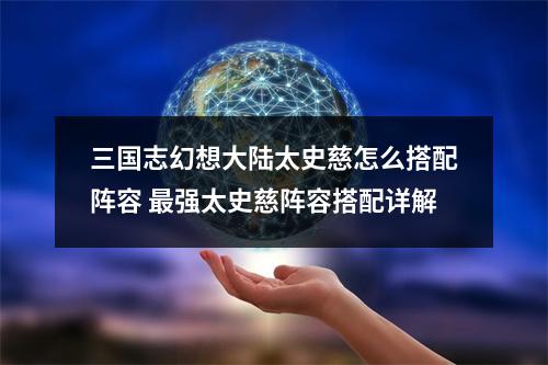 三国志幻想大陆太史慈怎么搭配阵容 最强太史慈阵容搭配详解