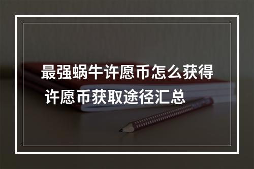 最强蜗牛许愿币怎么获得 许愿币获取途径汇总