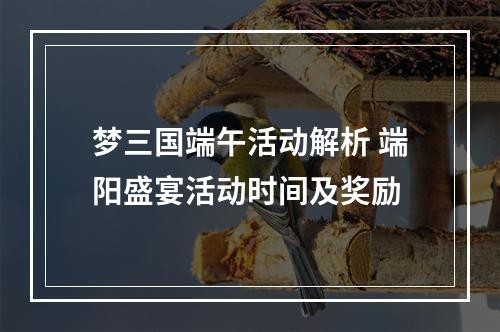 梦三国端午活动解析 端阳盛宴活动时间及奖励