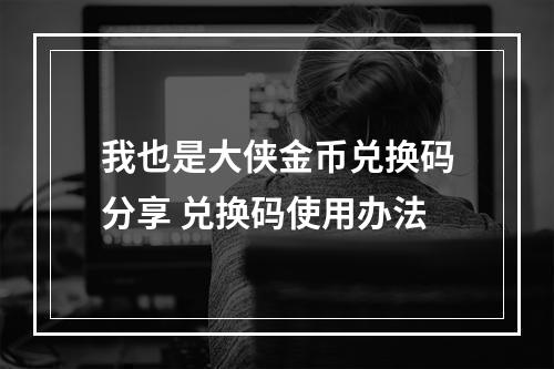 我也是大侠金币兑换码分享 兑换码使用办法