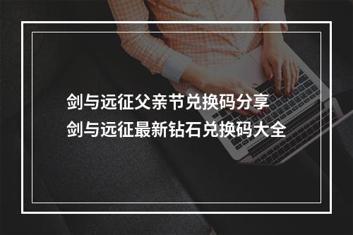 剑与远征父亲节兑换码分享 剑与远征最新钻石兑换码大全