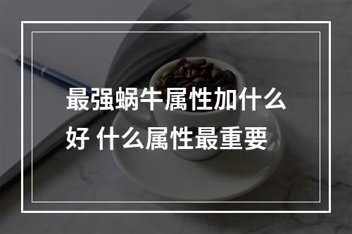 最强蜗牛属性加什么好 什么属性最重要