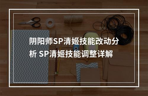 阴阳师SP清姬技能改动分析 SP清姬技能调整详解