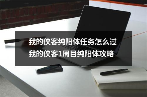 我的侠客纯阳体任务怎么过 我的侠客1周目纯阳体攻略