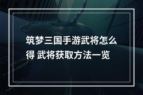 筑梦三国手游武将怎么得 武将获取方法一览