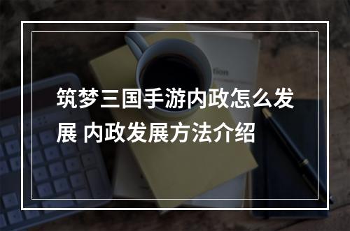 筑梦三国手游内政怎么发展 内政发展方法介绍