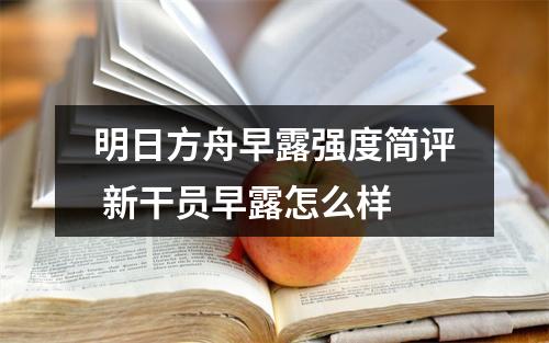 明日方舟早露强度简评 新干员早露怎么样