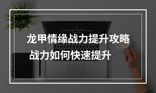 龙甲情缘战力提升攻略 战力如何快速提升