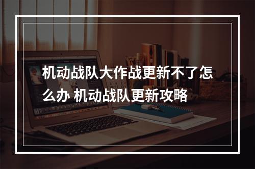 机动战队大作战更新不了怎么办 机动战队更新攻略