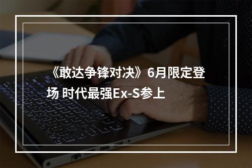 《敢达争锋对决》6月限定登场 时代最强Ex-S参上