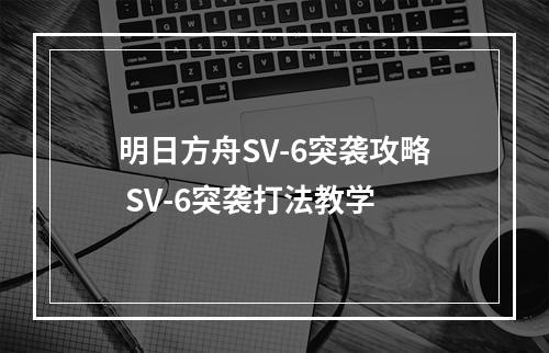 明日方舟SV-6突袭攻略 SV-6突袭打法教学