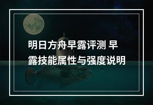 明日方舟早露评测 早露技能属性与强度说明