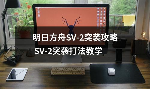 明日方舟SV-2突袭攻略 SV-2突袭打法教学