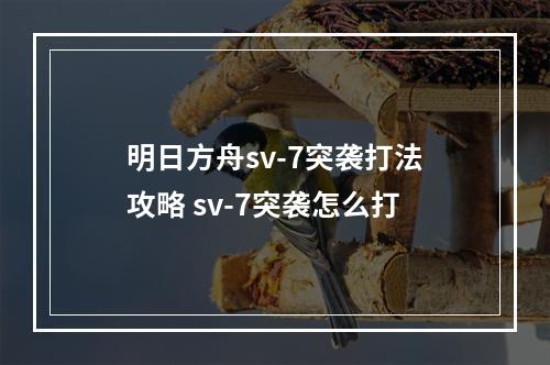 明日方舟sv-7突袭打法攻略 sv-7突袭怎么打