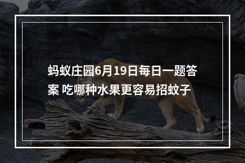 蚂蚁庄园6月19日每日一题答案 吃哪种水果更容易招蚊子