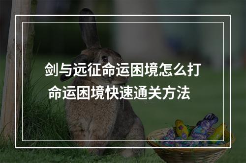 剑与远征命运困境怎么打 命运困境快速通关方法