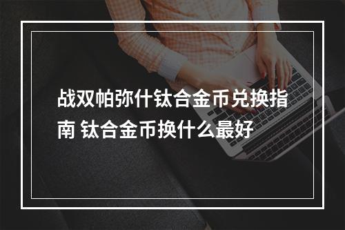 战双帕弥什钛合金币兑换指南 钛合金币换什么最好