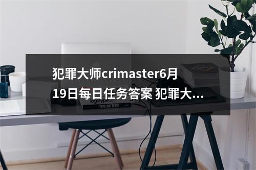 犯罪大师crimaster6月19日每日任务答案 犯罪大师6月18日每日问题答案