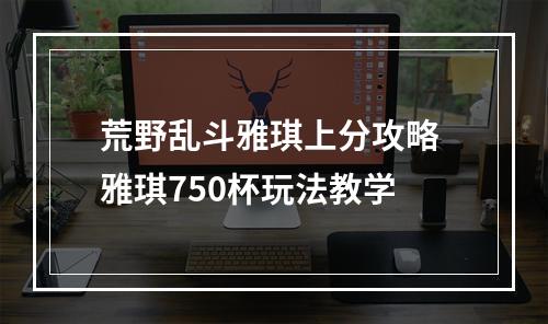 荒野乱斗雅琪上分攻略 雅琪750杯玩法教学