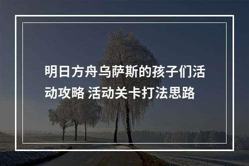 明日方舟乌萨斯的孩子们活动攻略 活动关卡打法思路