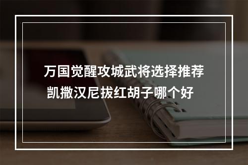 万国觉醒攻城武将选择推荐 凯撒汉尼拔红胡子哪个好