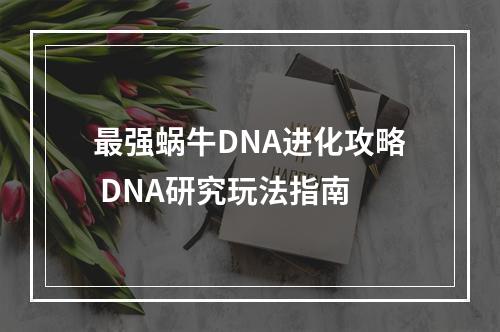 最强蜗牛DNA进化攻略 DNA研究玩法指南