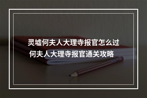 灵墟何夫人大理寺报官怎么过 何夫人大理寺报官通关攻略