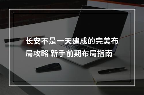 长安不是一天建成的完美布局攻略 新手前期布局指南