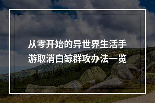 从零开始的异世界生活手游取消白鲸群攻办法一览