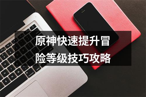 原神快速提升冒险等级技巧攻略