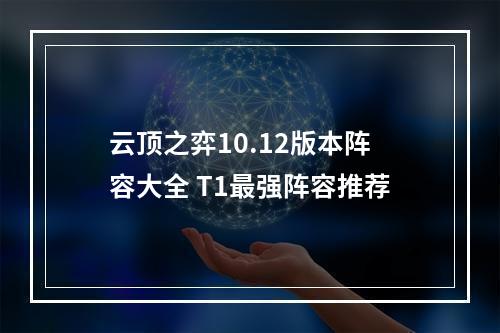 云顶之弈10.12版本阵容大全 T1最强阵容推荐