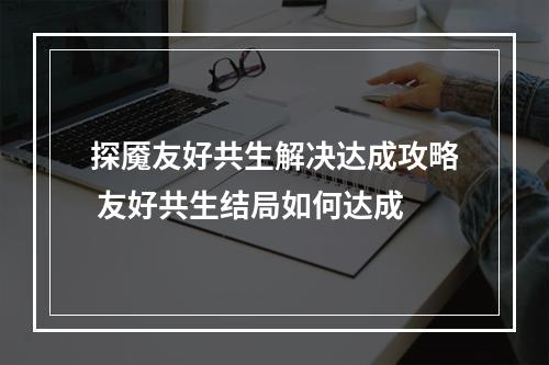 探魇友好共生解决达成攻略 友好共生结局如何达成