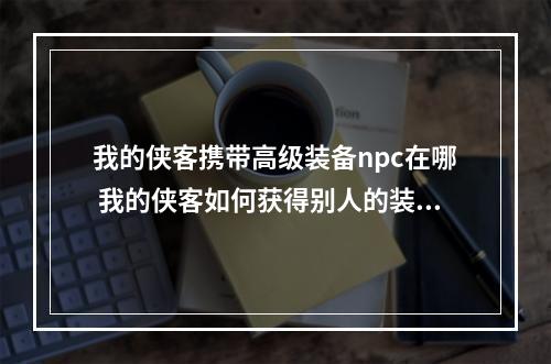 我的侠客携带高级装备npc在哪 我的侠客如何获得别人的装备