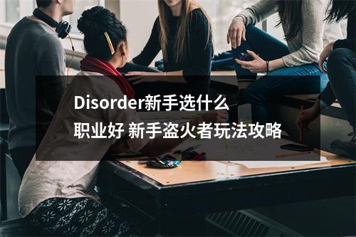 Disorder新手选什么职业好 新手盗火者玩法攻略