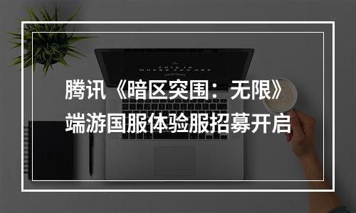 腾讯《暗区突围：无限》端游国服体验服招募开启