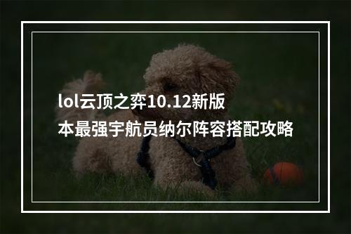 lol云顶之弈10.12新版本最强宇航员纳尔阵容搭配攻略