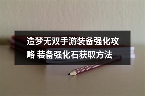 造梦无双手游装备强化攻略 装备强化石获取方法