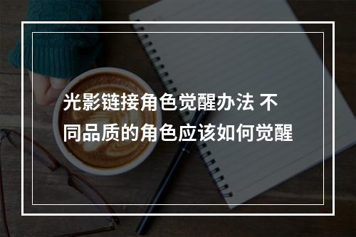 光影链接角色觉醒办法 不同品质的角色应该如何觉醒