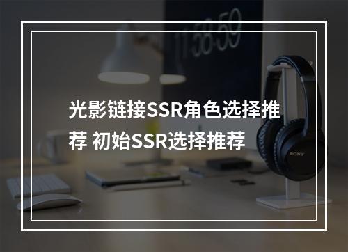 光影链接SSR角色选择推荐 初始SSR选择推荐