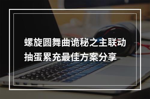 螺旋圆舞曲诡秘之主联动抽蛋累充最佳方案分享