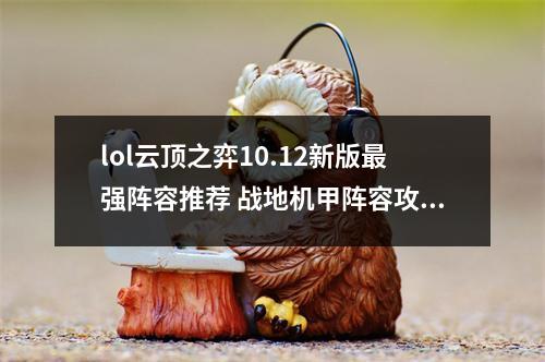 lol云顶之弈10.12新版最强阵容推荐 战地机甲阵容攻略教学