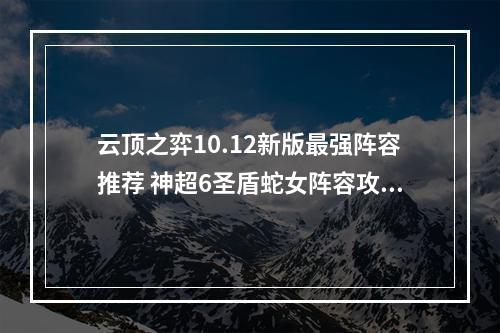 云顶之弈10.12新版最强阵容推荐 神超6圣盾蛇女阵容攻略教学